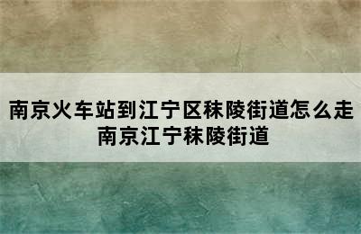 南京火车站到江宁区秣陵街道怎么走 南京江宁秣陵街道